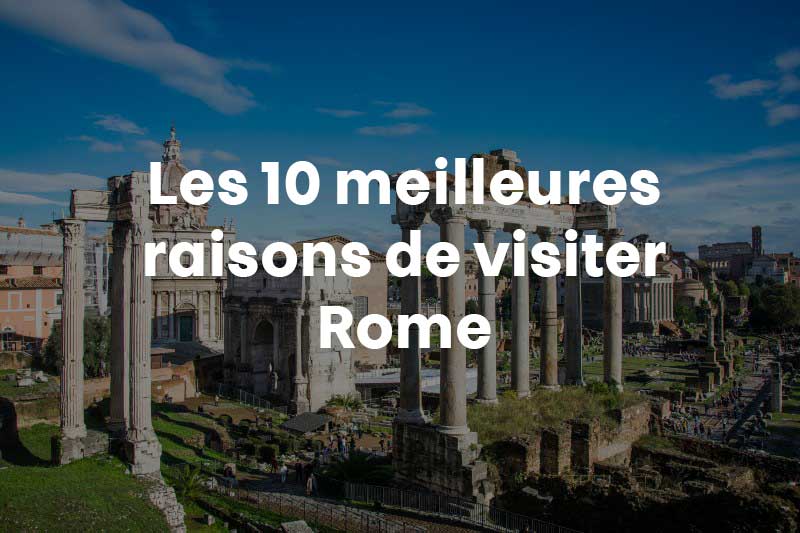 Les 10 meilleures raisons de visiter Rome